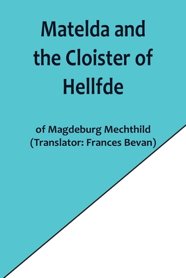 Matelda and the Cloister of Hellfde; Extracts from the Book of Matilda of Magdeburg By Magdeburg Mechthild, Frances Bevan (Translator) Cover Image