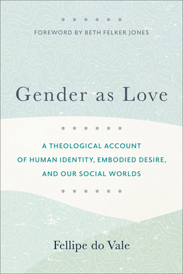 Gender as Love: A Theological Account of Human Identity, Embodied Desire, and Our Social Worlds Cover Image
