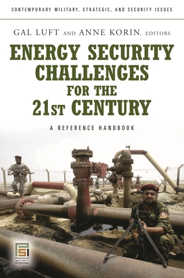 Energy Security Challenges for the 21st Century: A Reference Handbook (Contemporary Military) By Gal Luft (Editor), Anne Korin (Editor) Cover Image