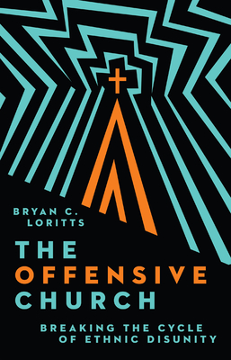The Offensive Church: Breaking the Cycle of Ethnic Disunity By Bryan C. Loritts Cover Image
