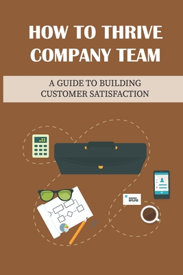How To Thrive Company Team: A Guide To Building Customer Satisfaction: Thrive Business Cover Image