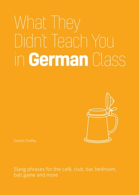 What They Didn't Teach You in German Class: Slang Phrases for the Cafe, Club, Bar, Bedroom, Ball Game and More By Daniel Chaffey Cover Image