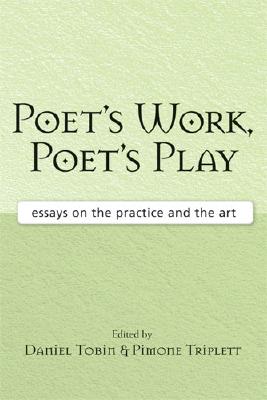 Poet's Work, Poet's Play: Essays on the Practice and the Art By Daniel Tobin (Editor), Pimone Triplett (Editor) Cover Image