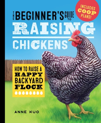 The Beginner's Guide to Raising Chickens: How to Raise a Happy Backyard Flock By Anne Kuo Cover Image