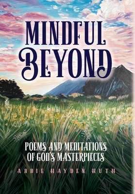 Mindful Beyond: Poems and Meditations of God's Masterpieces By Abbie Hayden Huth Cover Image