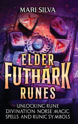 Elder Futhark Runes: Unlocking Rune Divination, Norse Magic, Spells, and Runic Symbols By Mari Silva Cover Image