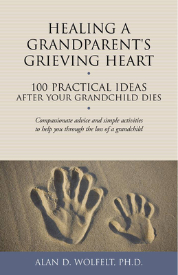 Healing a Grandparent's Grieving Heart: 100 Practical Ideas After Your Grandchild Dies (The 100 Ideas Series)