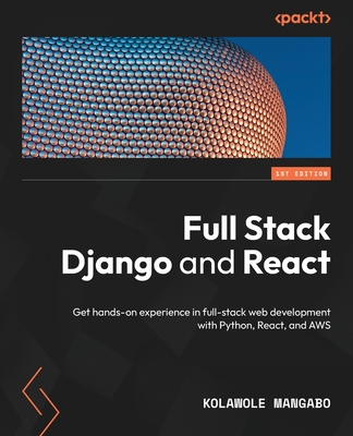 Full Stack Django and React: Get hands-on experience in full-stack web development with Python, React, and AWS Cover Image