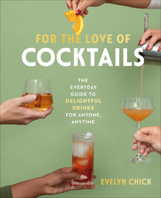 For the Love of Cocktails: The Everyday Guide to Delightful Drinks for Anyone, Anytime By Evelyn Chick, Lauren Mote (Foreword by) Cover Image