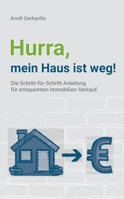 Hurra, mein Haus ist weg!: Die Schritt-für-Schritt-Anleitung für entspannten Immobilien-Verkauf By Arndt Gerhardts Cover Image