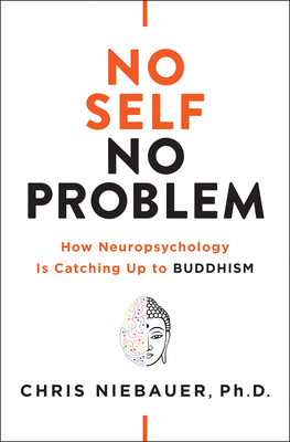 No Self, No Problem: How Neuropsychology Is Catching Up to Buddhism By Chris Niebauer, PhD PhD Cover Image