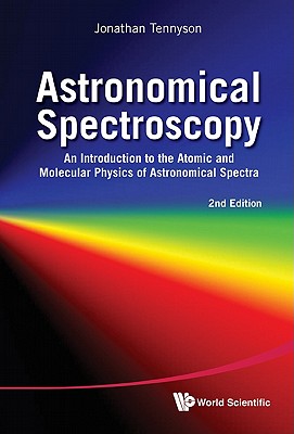 Astronomical Spectroscopy: An Introduction to the Atomic and Molecular Physics of Astronomical Spectra (2nd Edition) By Jonathan Tennyson Cover Image