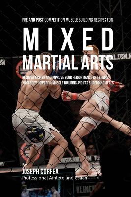 Pre and Post Competition Muscle Building Recipes for Mixed Martial Arts: Recover faster and improve your performance by feeding your body powerful mus Cover Image