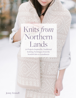 Knits From Northern Lands: 20 Projects Inspired by Traditional Knitting Techniques from the Scottish Isles to Scandanavia By Jenny Fennell Cover Image