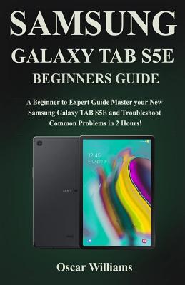 Samsung Galaxy Tab S5e Beginners Guide: A Beginner to Expert Guide to Master your New Samsung Galaxy TAB S5E and Troubleshoot Common Problems in 2 Hou Cover Image