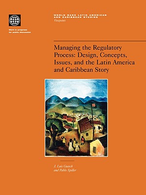 Managing the Regulatory Process: Design, Concepts, Issues, and the Latin America and Caribbean Story (World Bank Latin American and Caribbean Studies)