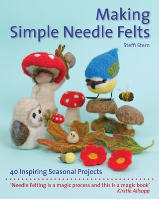 Making Simple Needle Felts: 40 Inspiring Seasonal Projects (Crafts and family Activities) By Steffi Stern Cover Image