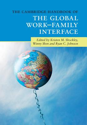 The Cambridge Handbook of the Global Work-Family Interface (Cambridge Handbooks in Psychology) By Kristen M. Shockley (Editor), Winny Shen (Editor), Ryan C. Johnson (Editor) Cover Image