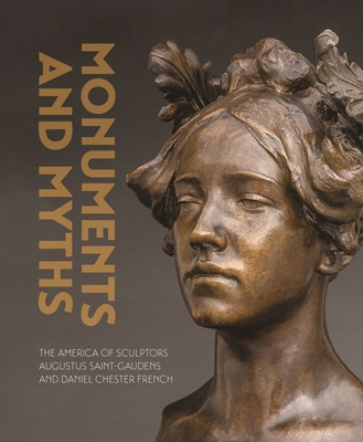 Monuments and Myths: The America of Sculptors Augustus Saint-Gaudens and Daniel Chester French Cover Image