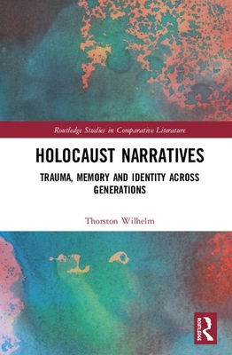 Holocaust Narratives: Trauma, Memory and Identity Across Generations (Routledge Studies in Comparative Literature) By Thorsten Wilhelm Cover Image