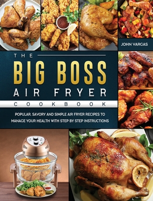The Big Boss Air Fryer Cookbook: Popular, Savory and Simple Air Fryer Recipes to Manage Your Health with Step by Step Instructions Cover Image