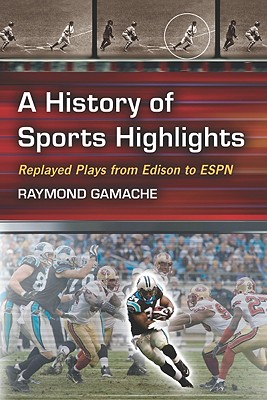 A History of Sports Highlights: Replayed Plays from Edison to ESPN By Ray Gamache Cover Image