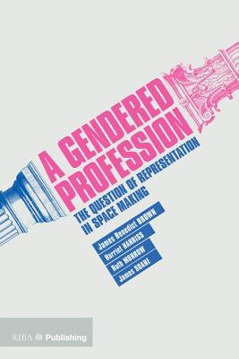 A Gendered Profession: The Question of Representation in Space Making By James Benedict Brown (Editor), Harriet Harriss (Editor), Ruth Morrow (Editor) Cover Image