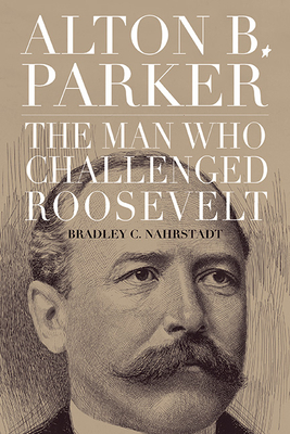 Alton B. Parker: The Man Who Challenged Roosevelt Cover Image