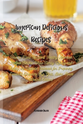American Delicious Recipes: How to Make Succulent, Healthy American Recipes For the Whole Family Quickly and Easily. the Ultimate Cookbook for Pre Cover Image