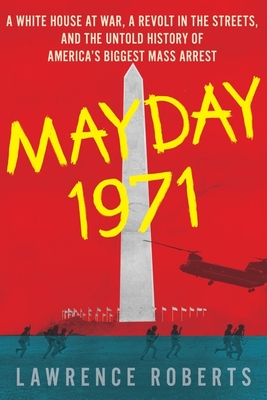 Mayday 1971: A White House at War, a Revolt in the Streets, and the Untold History of America's Biggest Mass Arrest By Lawrence Roberts Cover Image
