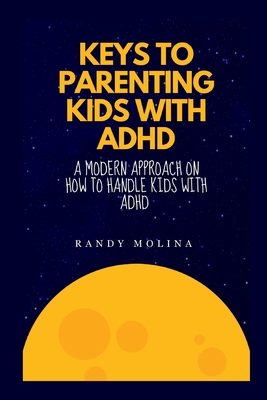 Keys to Parenting Kids with ADHD: A modern approach on how to handle kids with ADHD Cover Image
