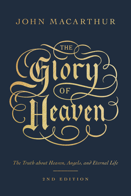 The Glory of Heaven: The Truth about Heaven, Angels, and Eternal Life (Second Edition) By John MacArthur Cover Image