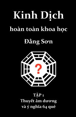 Kinh Dich hoan toan khoa hoc: Thuyet am duong va y nghia 64 que By Dang Son Cover Image
