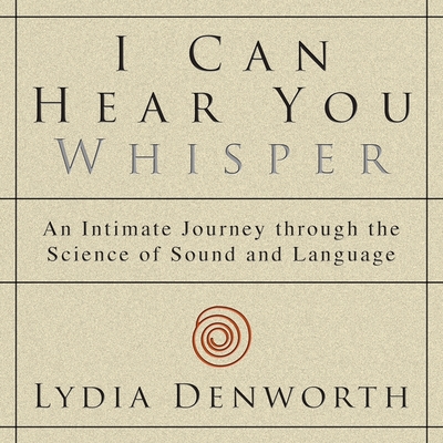 I Can Hear You Whisper: An Intimate Journey Through the Science of Sound and Language By Lydia Denworth, Karen Saltus (Read by) Cover Image