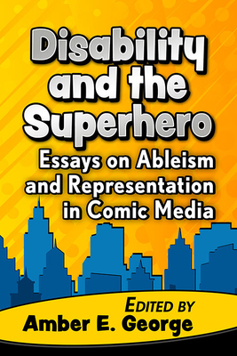 Disability and the Superhero: Essays on Ableism and Representation in Comic Media By Amber E. George (Editor) Cover Image