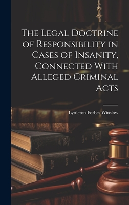 The Legal Doctrine of Responsibility in Cases of Insanity, Connected With Alleged Criminal Acts By Lyttleton Forbes Winslow Cover Image