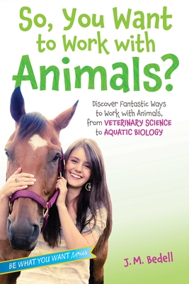 So, You Want to Work with Animals?: Discover Fantastic Ways to Work with Animals, from Veterinary Science to Aquatic Biology (Be What You Want) Cover Image