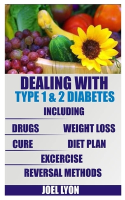 Dealing with Type 1 and 2 Diabetes: Including Drugs, Weight Loss, Cure, Diet Plan, Exercise And Reversal By Joel Lyon Cover Image
