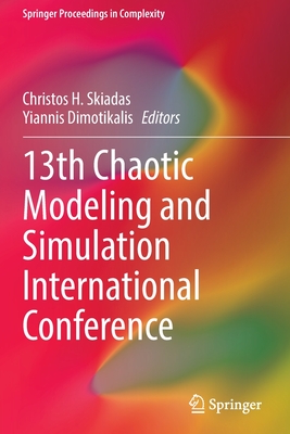 13th Chaotic Modeling and Simulation International Conference (Springer Proceedings in Complexity) By Christos H. Skiadas (Editor), Yiannis Dimotikalis (Editor) Cover Image