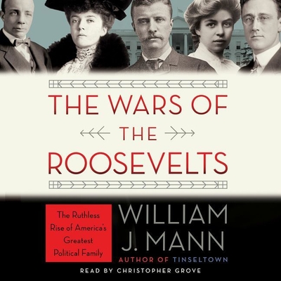 The Wars of the Roosevelts Lib/E: The Ruthless Rise of America's Greatest Political Family