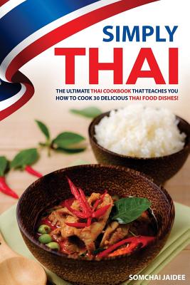 Simply Thai: The Ultimate Thai Cookbook That Teaches You How to Cook 30 Delicious Thai Food Dishes! By Somchai Jaidee Cover Image