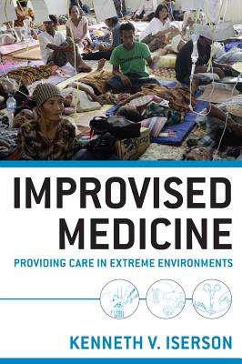 Improvised Medicine: Providing Care in Extreme Environments By Kenneth Iserson Cover Image