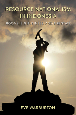 Resource Nationalism in Indonesia: Booms, Big Business, and the State By Eve Warburton Cover Image