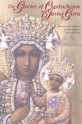 The Glories of Czestochowa and Jasna Gora: Miracles Attributed to Our Lady's Intercession Cover Image