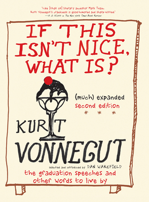 If This Isn't Nice, What Is? (Much) Expanded Second Edition: The Graduation Speeches and Other Words to Live By By Kurt Vonnegut, Dan Wakefield (Selected by) Cover Image