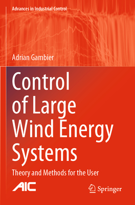 Control of Large Wind Energy Systems: Theory and Methods for the User (Advances in Industrial Control) By Adrian Gambier Cover Image
