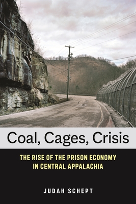 Coal, Cages, Crisis: The Rise of the Prison Economy in Central Appalachia By Judah Schept Cover Image