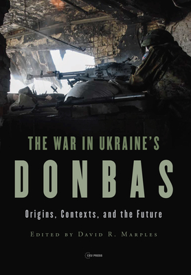 The War in Ukraine's Donbas: Origins, Contexts, and the Future By David R. Marples (Editor) Cover Image