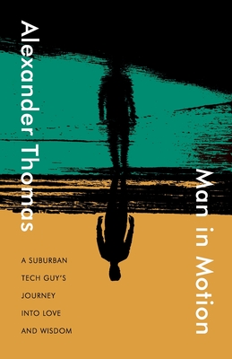 Man in Motion: A suburban tech guy's journey into love and wisdom By Alexander Thomas Cover Image