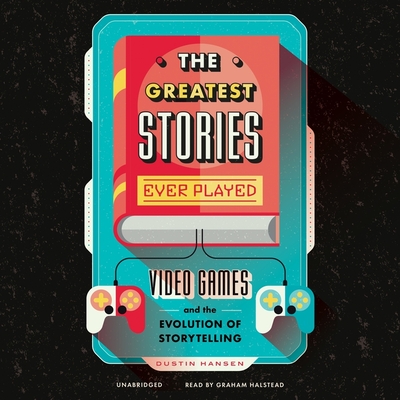 The Greatest Stories Ever Played: Video Games and the Evolution of Storytelling (Game on #2) By Dustin Hansen, Graham Halstead (Read by) Cover Image
